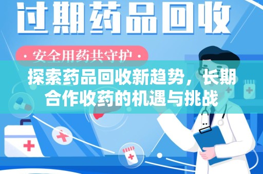 长春探索药品回收新趋势，长期合作收药的机遇与挑战