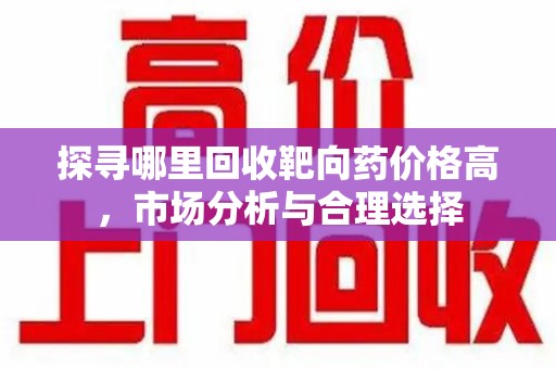 长春探寻哪里回收靶向药价格高，市场分析与合理选择