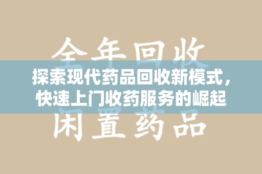 长春探索现代药品回收新模式，快速上门收药服务的崛起