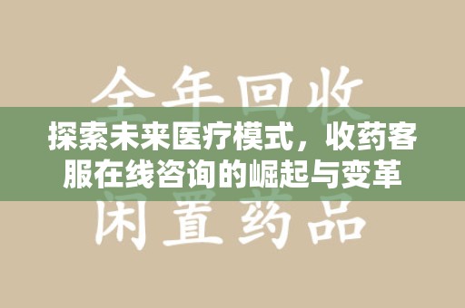 长春探索未来医疗模式，收药客服在线咨询的崛起与变革