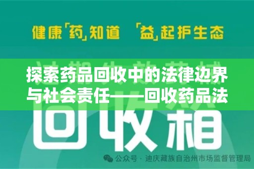 长春探索药品回收中的法律边界与社会责任——回收药品法律责任解析