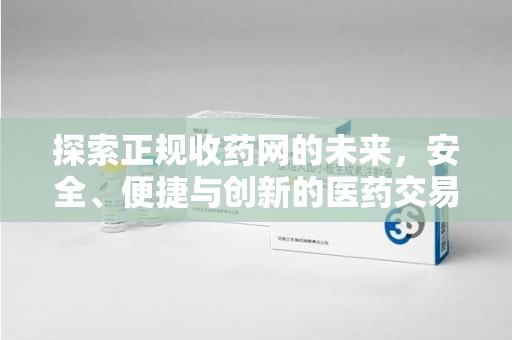 长春探索正规收药网的未来，安全、便捷与创新的医药交易新趋势