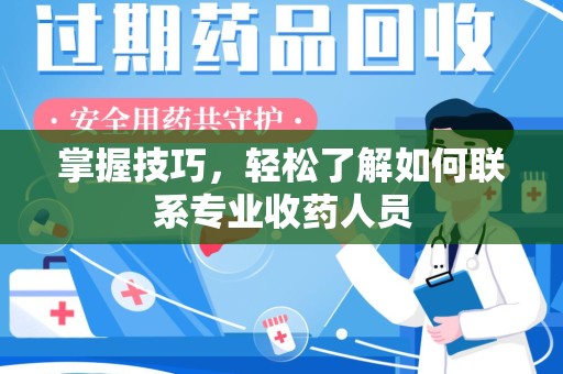 长春掌握技巧，轻松了解如何联系专业收药人员
