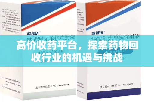 长春高价收药平台，探索药物回收行业的机遇与挑战
