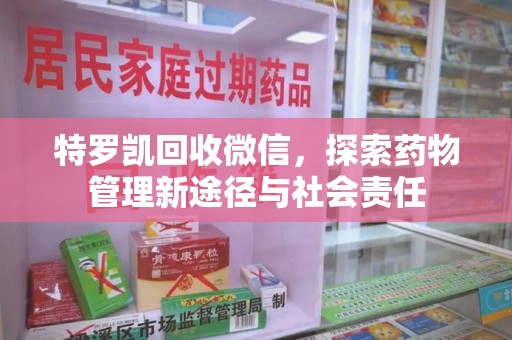 长春特罗凯回收微信，探索药物管理新途径与社会责任