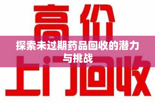 长春探索未过期药品回收的潜力与挑战