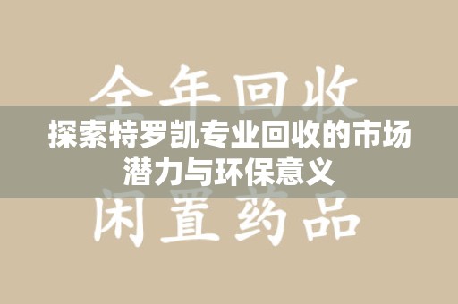 长春探索特罗凯专业回收的市场潜力与环保意义