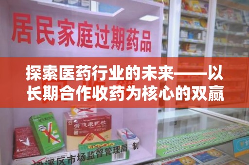 长春探索医药行业的未来——以长期合作收药为核心的双赢模式