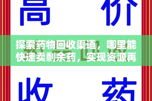 长春探索药物回收渠道，哪里能快速卖剩余药，实现资源再利用
