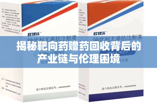 长春揭秘靶向药赠药回收背后的产业链与伦理困境
