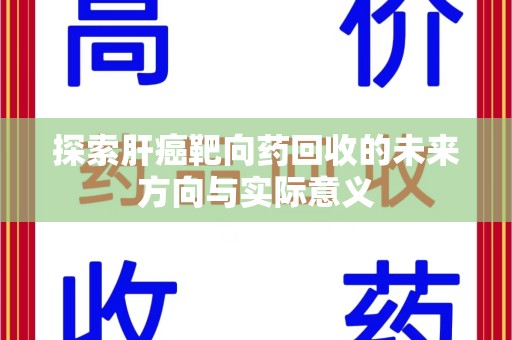 长春探索肝癌靶向药回收的未来方向与实际意义