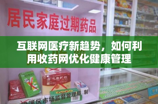 长春互联网医疗新趋势，如何利用收药网优化健康管理