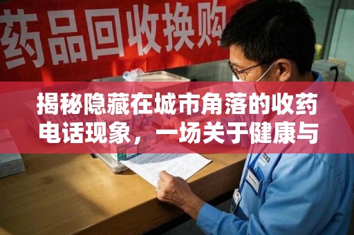 长春揭秘隐藏在城市角落的收药电话现象，一场关于健康与利益的博弈