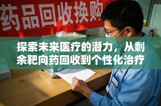 长春探索未来医疗的潜力，从剩余靶向药回收到个性化治疗