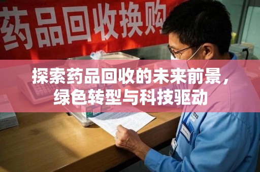 长春探索药品回收的未来前景，绿色转型与科技驱动