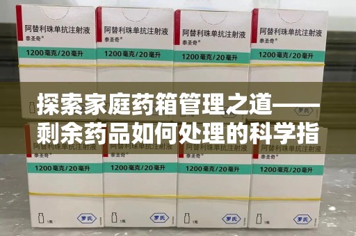 长春探索家庭药箱管理之道——剩余药品如何处理的科学指南