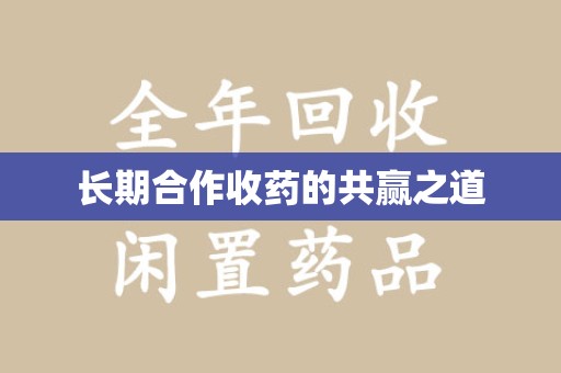 长春长期合作收药的共赢之道