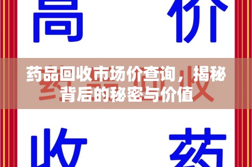 长春药品回收市场价查询，揭秘背后的秘密与价值