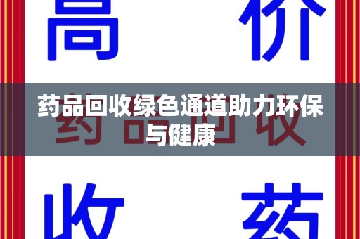 长春药品回收绿色通道助力环保与健康