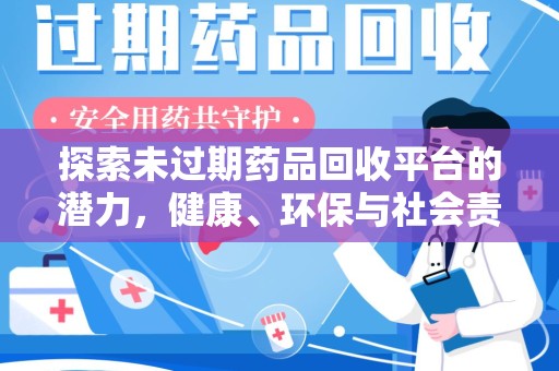 长春探索未过期药品回收平台的潜力，健康、环保与社会责任