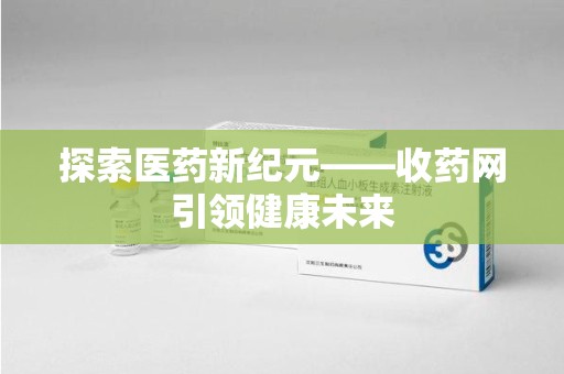 长春探索医药新纪元——收药网引领健康未来