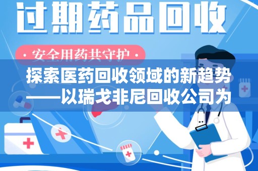 长春探索医药回收领域的新趋势——以瑞戈非尼回收公司为例