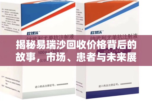 长春揭秘易瑞沙回收价格背后的故事，市场、患者与未来展望