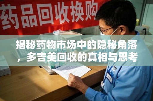 长春揭秘药物市场中的隐秘角落，多吉美回收的真相与思考