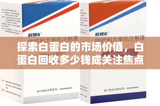 长春探索白蛋白的市场价值，白蛋白回收多少钱成关注焦点