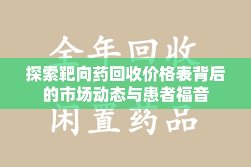 长春探索靶向药回收价格表背后的市场动态与患者福音