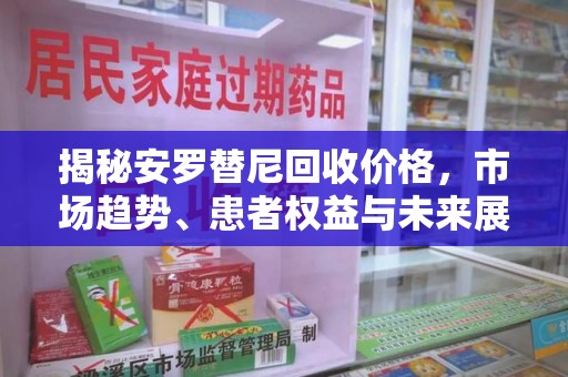 长春揭秘安罗替尼回收价格，市场趋势、患者权益与未来展望