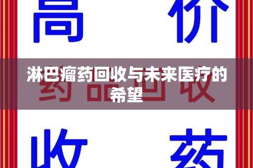 长春淋巴瘤药回收与未来医疗的希望