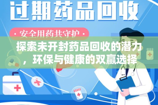 长春探索未开封药品回收的潜力，环保与健康的双赢选择