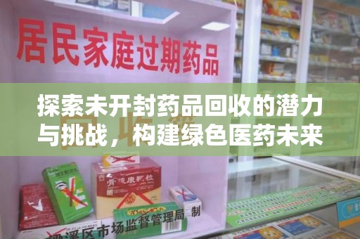 长春探索未开封药品回收的潜力与挑战，构建绿色医药未来