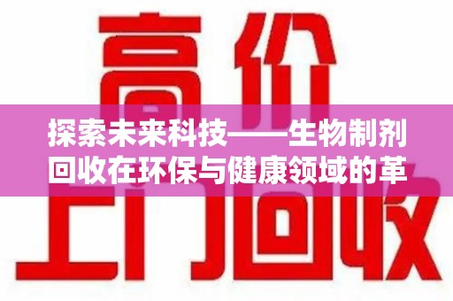 长春探索未来科技——生物制剂回收在环保与健康领域的革命性作用
