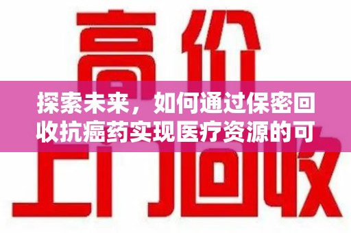 长春探索未来，如何通过保密回收抗癌药实现医疗资源的可持续发展