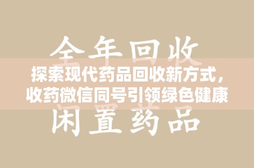 长春探索现代药品回收新方式，收药微信同号引领绿色健康潮流