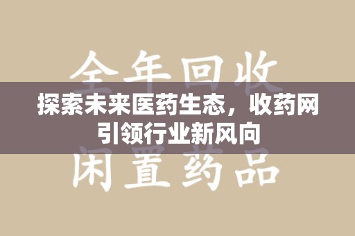 长春探索未来医药生态，收药网引领行业新风向